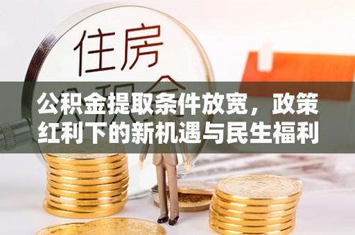 江东公积金提取条件放宽，政策红利下的新机遇与民生福利