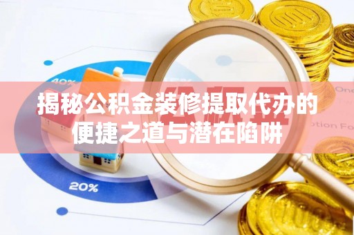 江东揭秘公积金装修提取代办的便捷之道与潜在陷阱