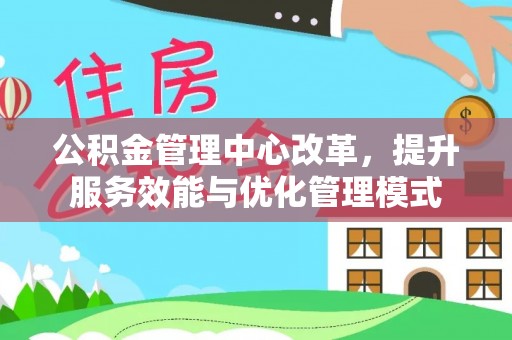 江东公积金管理中心改革，提升服务效能与优化管理模式