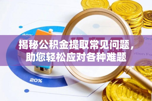 江东揭秘公积金提取常见问题，助您轻松应对各种难题