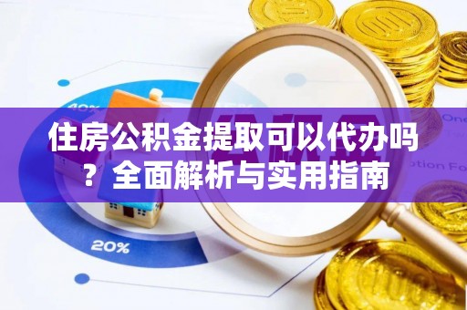 江东住房公积金提取可以代办吗？全面解析与实用指南