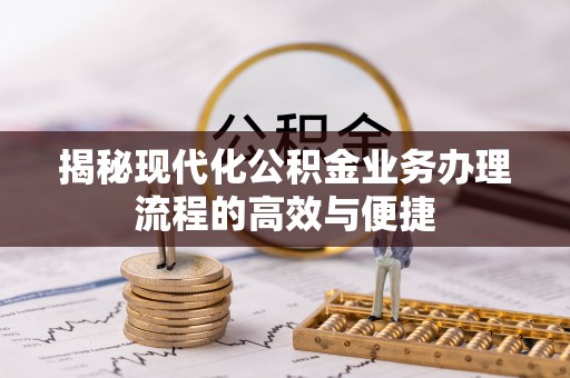 江东揭秘现代化公积金业务办理流程的高效与便捷