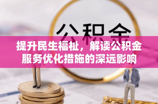 江东提升民生福祉，解读公积金服务优化措施的深远影响