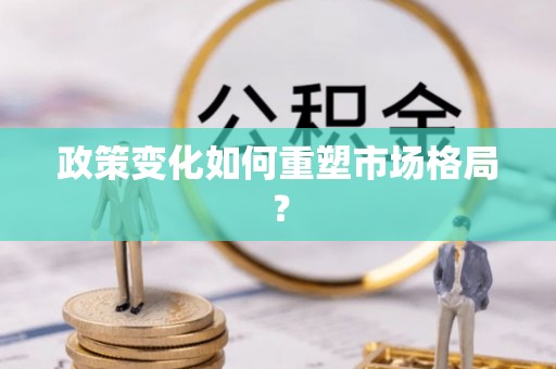 江东政策变化如何重塑市场格局？