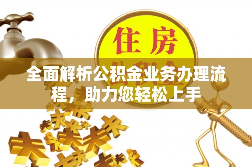 江东全面解析公积金业务办理流程，助力您轻松上手