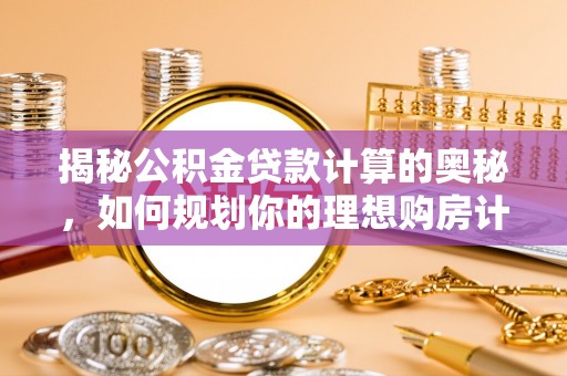 江东揭秘公积金贷款计算的奥秘，如何规划你的理想购房计划