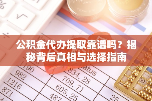 江东公积金代办提取靠谱吗？揭秘背后真相与选择指南