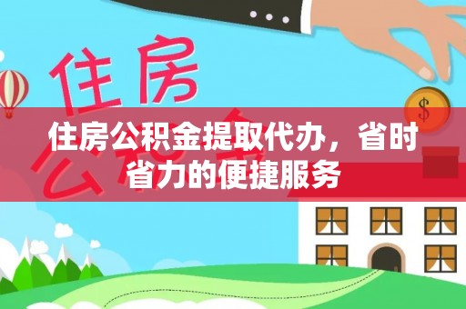 江东住房公积金提取代办，省时省力的便捷服务