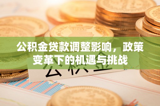 江东公积金贷款调整影响，政策变革下的机遇与挑战