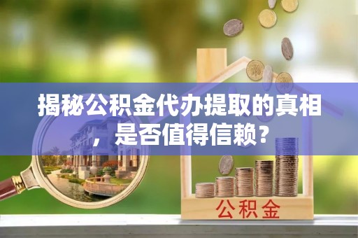 江东揭秘公积金代办提取的真相，是否值得信赖？