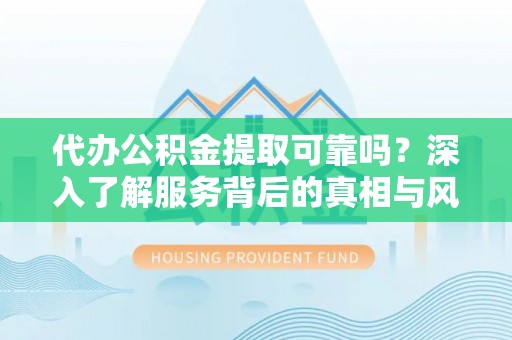 江东代办公积金提取可靠吗？深入了解服务背后的真相与风险
