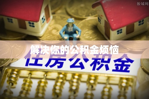 江东解决你的公积金烦恼