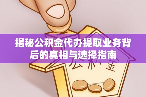 江东揭秘公积金代办提取业务背后的真相与选择指南