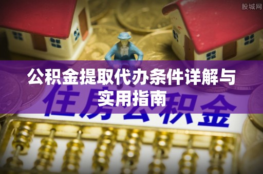 江东公积金提取代办条件详解与实用指南