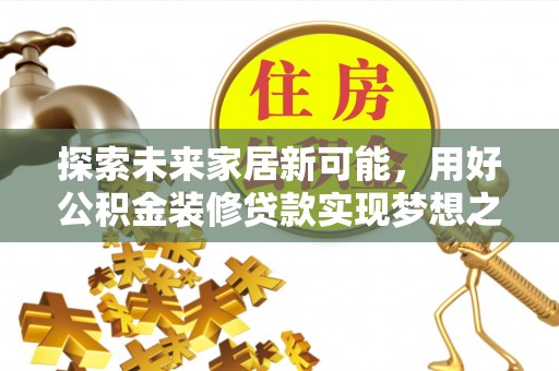 江东探索未来家居新可能，用好公积金装修贷款实现梦想之家