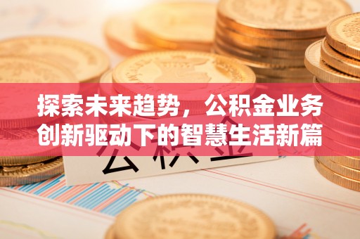 江东探索未来趋势，公积金业务创新驱动下的智慧生活新篇章