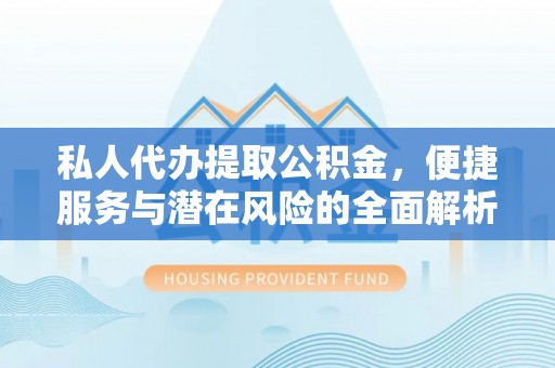 江东私人代办提取公积金，便捷服务与潜在风险的全面解析
