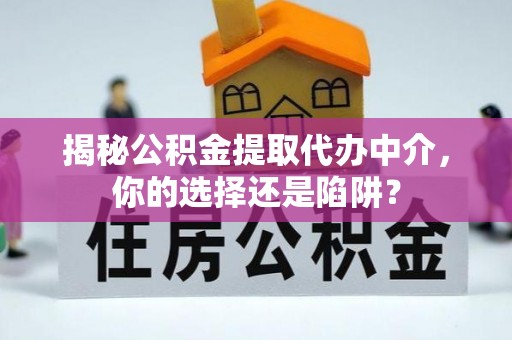 江东揭秘公积金提取代办中介，你的选择还是陷阱？