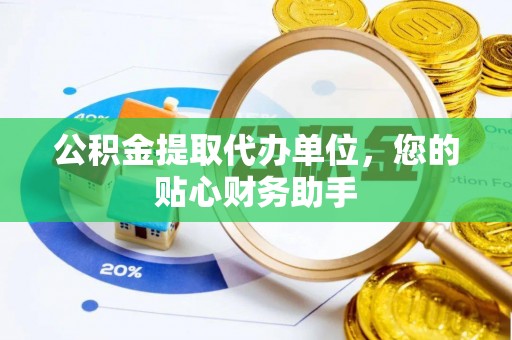 江东公积金提取代办单位，您的贴心财务助手