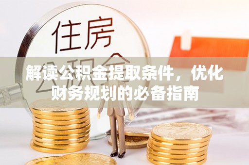 江东解读公积金提取条件，优化财务规划的必备指南