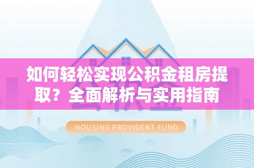 江东如何轻松实现公积金租房提取？全面解析与实用指南