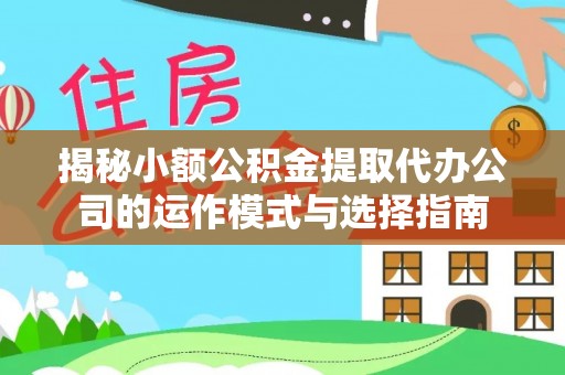 江东揭秘小额公积金提取代办公司的运作模式与选择指南