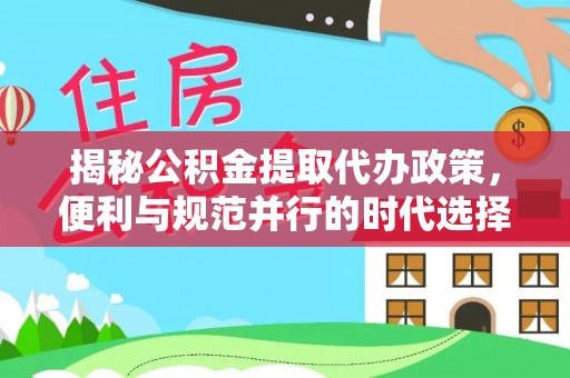 江东揭秘公积金提取代办政策，便利与规范并行的时代选择