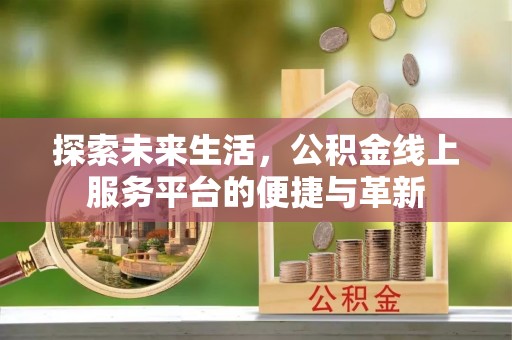 江东探索未来生活，公积金线上服务平台的便捷与革新