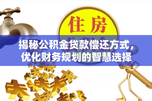 江东揭秘公积金贷款偿还方式，优化财务规划的智慧选择