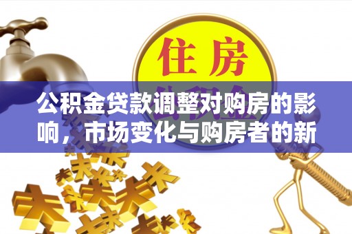 江东公积金贷款调整对购房的影响，市场变化与购房者的新选择