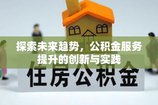 江东探索未来趋势，公积金服务提升的创新与实践