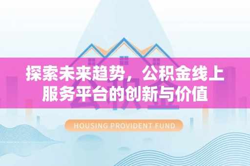 江东探索未来趋势，公积金线上服务平台的创新与价值