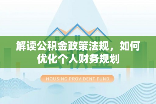 江东解读公积金政策法规，如何优化个人财务规划