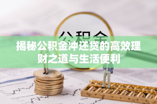 江东揭秘公积金冲还贷的高效理财之道与生活便利