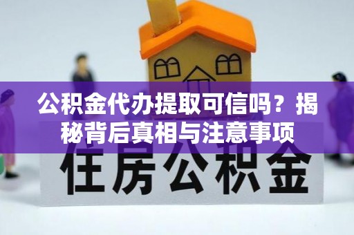 江东公积金代办提取可信吗？揭秘背后真相与注意事项
