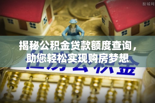 江东揭秘公积金贷款额度查询，助您轻松实现购房梦想