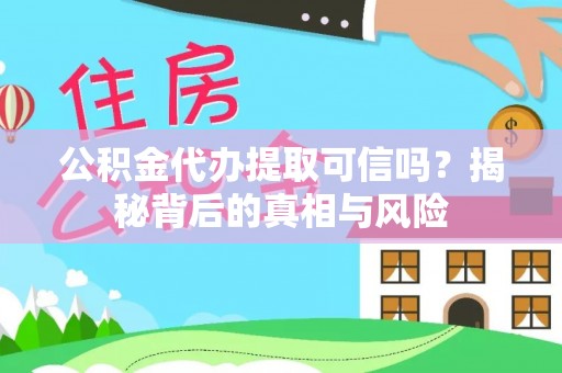 江东公积金代办提取可信吗？揭秘背后的真相与风险