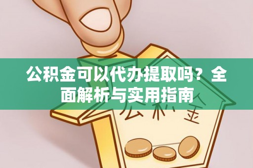 江东公积金可以代办提取吗？全面解析与实用指南