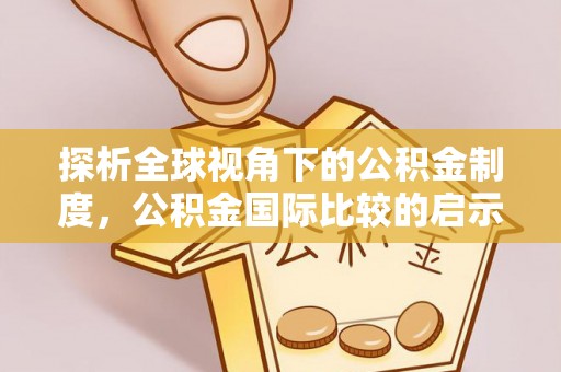 江东探析全球视角下的公积金制度，公积金国际比较的启示与借鉴