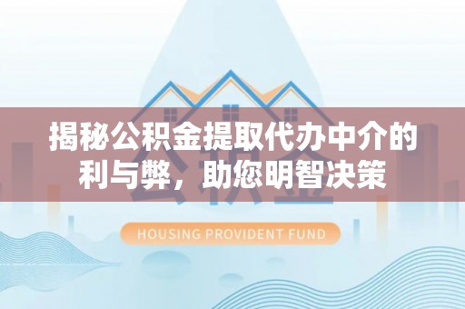 江东揭秘公积金提取代办中介的利与弊，助您明智决策