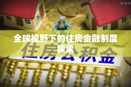 江东全球视野下的住房金融制度探索