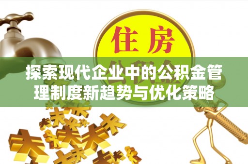 江东探索现代企业中的公积金管理制度新趋势与优化策略