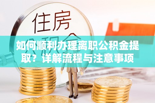 江东如何顺利办理离职公积金提取？详解流程与注意事项