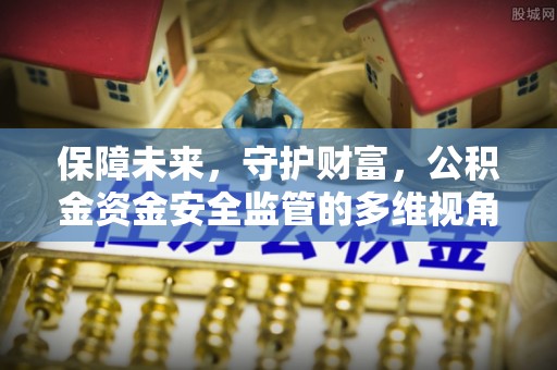 江东保障未来，守护财富，公积金资金安全监管的多维视角