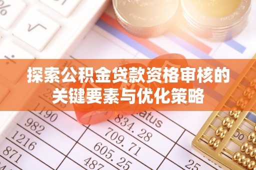江东探索公积金贷款资格审核的关键要素与优化策略
