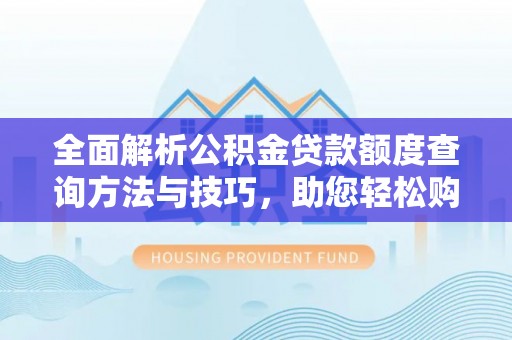 江东全面解析公积金贷款额度查询方法与技巧，助您轻松购房
