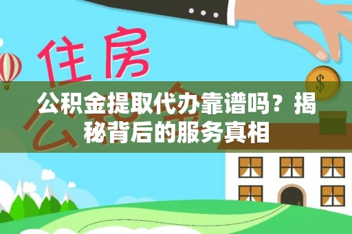 江东公积金提取代办靠谱吗？揭秘背后的服务真相