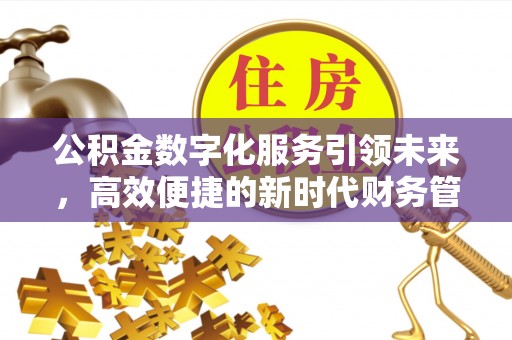 江东公积金数字化服务引领未来，高效便捷的新时代财务管理