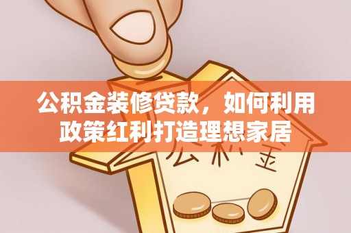 江东公积金装修贷款，如何利用政策红利打造理想家居