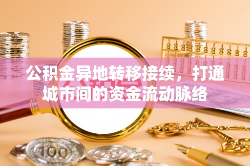 江东公积金异地转移接续，打通城市间的资金流动脉络